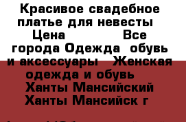 Красивое свадебное платье для невесты › Цена ­ 15 000 - Все города Одежда, обувь и аксессуары » Женская одежда и обувь   . Ханты-Мансийский,Ханты-Мансийск г.